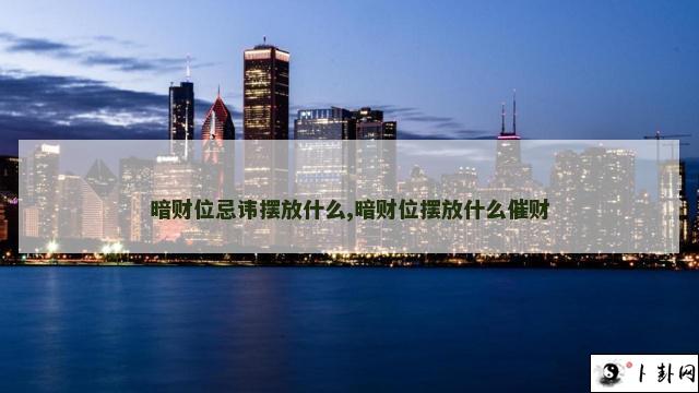 暗财位忌讳摆放什么,暗财位摆放什么催财