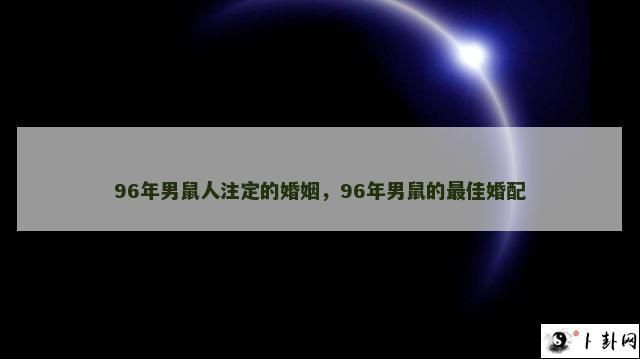 96年男鼠人注定的婚姻，96年男鼠的最佳婚配