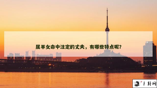 属羊女命中注定的丈夫，有哪些特点呢？