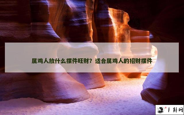 属鸡人放什么摆件旺财？适合属鸡人的招财摆件