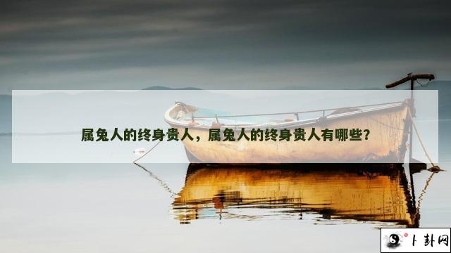 属兔人的终身贵人，属兔人的终身贵人有哪些？