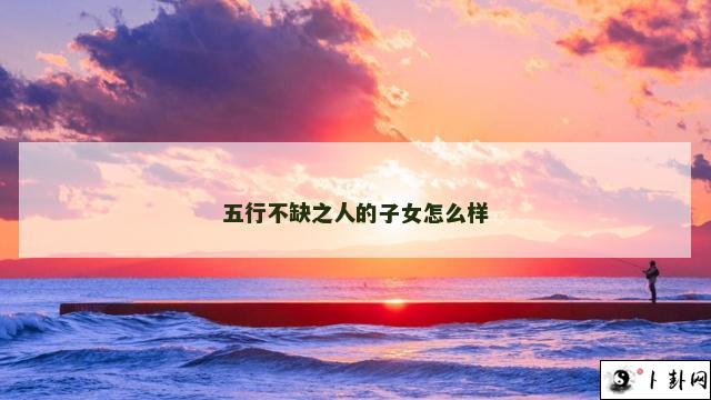 五行不缺之人的子女怎么样