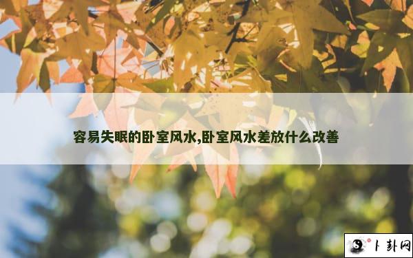 容易失眠的卧室风水,卧室风水差放什么改善