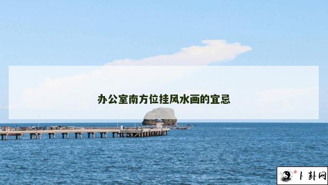 办公室南方位挂风水画的宜忌