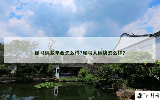 属马遇龙年会怎么样?属马人运势怎么样？