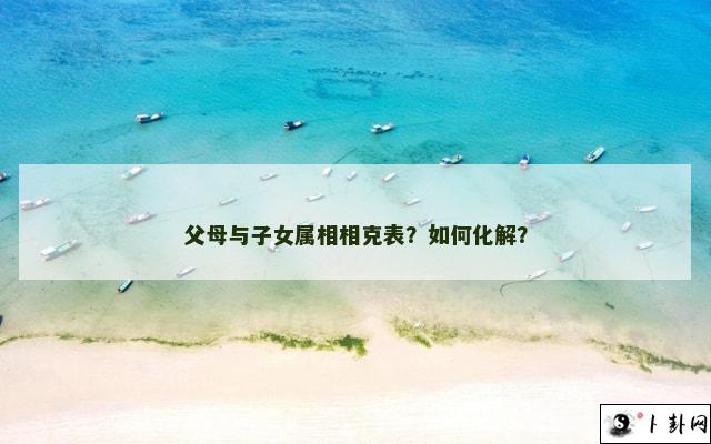 父母与子女属相相克表？如何化解？