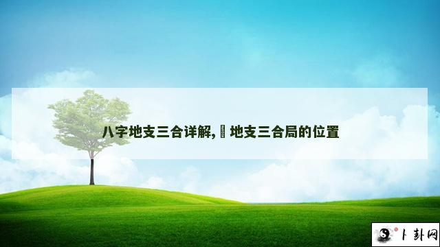 八字地支三合详解,​地支三合局的位置