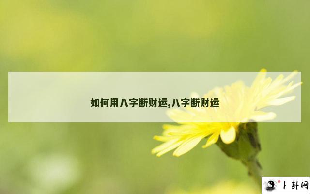 如何用八字断财运,八字断财运