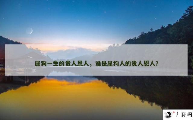 属狗一生的贵人恩人，谁是属狗人的贵人恩人？
