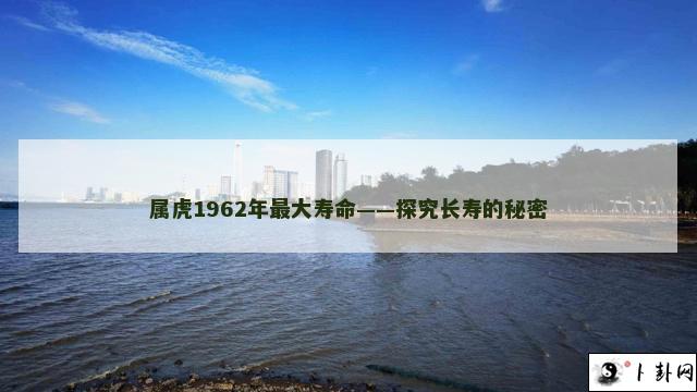 属虎1962年最大寿命——探究长寿的秘密