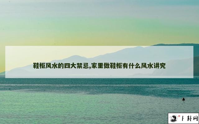 鞋柜风水的四大禁忌,家里做鞋柜有什么风水讲究