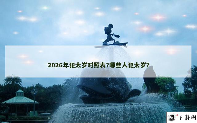 2026年犯太岁对照表?哪些人犯太岁？