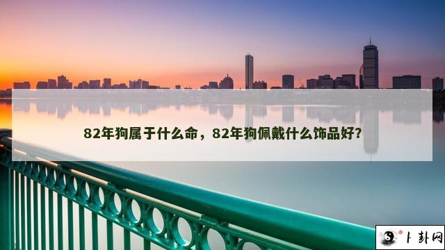 82年狗属于什么命，82年狗佩戴什么饰品好？