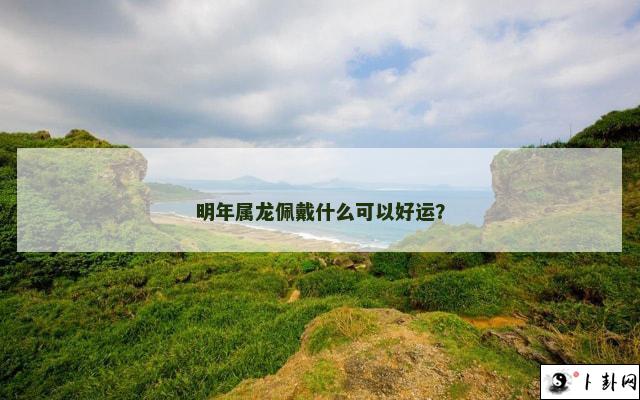 明年属龙佩戴什么可以好运？