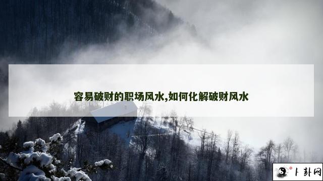 容易破财的职场风水,如何化解破财风水