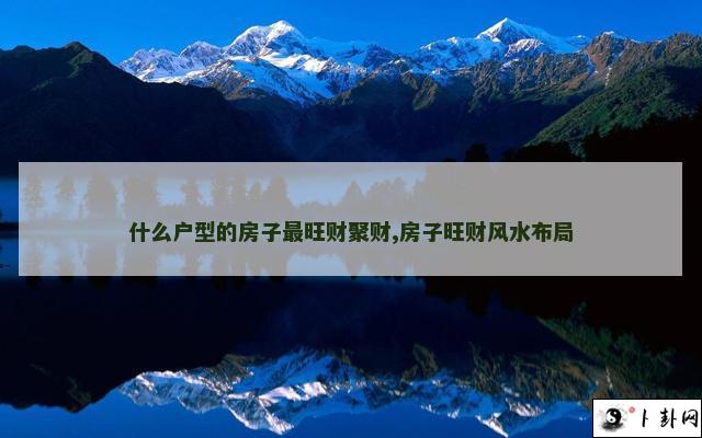 什么户型的房子最旺财聚财,房子旺财风水布局