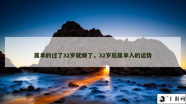 属羊的过了32岁就顺了，32岁后属羊人的运势