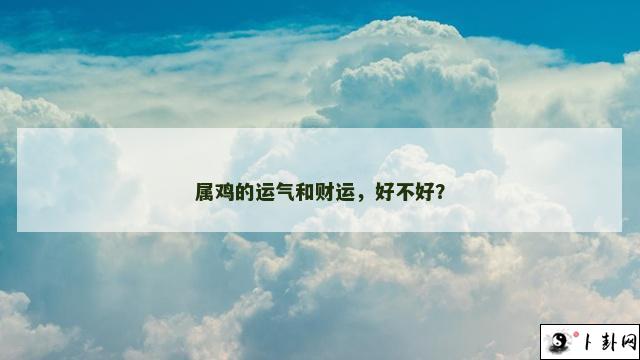 属鸡的运气和财运，好不好？