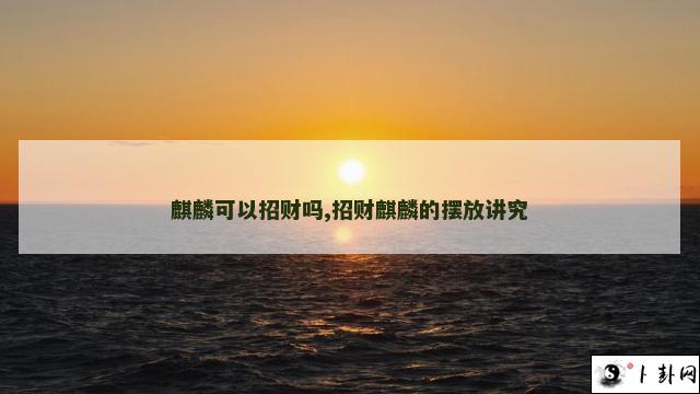 麒麟可以招财吗,招财麒麟的摆放讲究