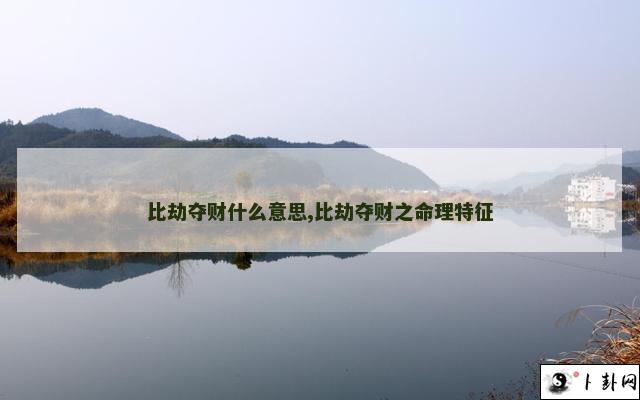 比劫夺财什么意思,比劫夺财之命理特征