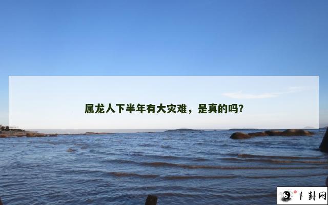 属龙人下半年有大灾难，是真的吗？