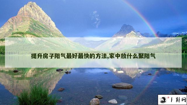 提升房子阳气最好最快的方法,家中放什么聚阳气