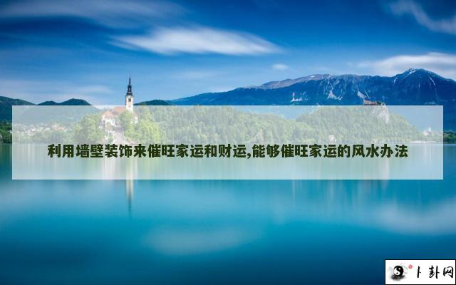 利用墙壁装饰来催旺家运和财运,能够催旺家运的风水办法