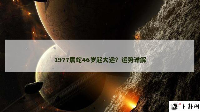 1977属蛇46岁起大运？运势详解
