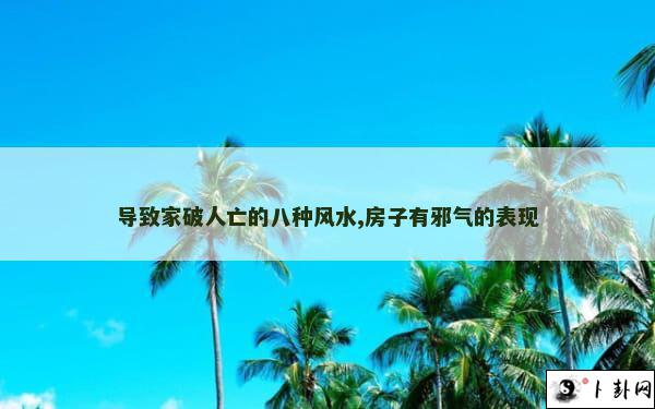 导致家破人亡的八种风水,房子有邪气的表现